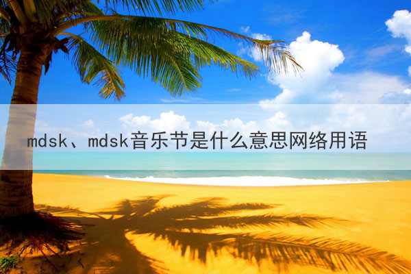 mdsk、mdsk音乐节是什么意思网络用语